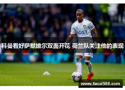 科曼看好萨默维尔双面开花 荷兰队关注他的表现